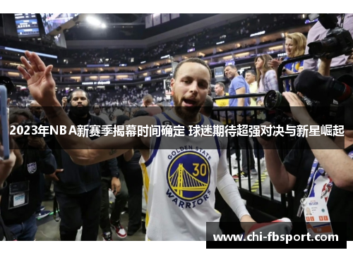 2023年NBA新赛季揭幕时间确定 球迷期待超强对决与新星崛起