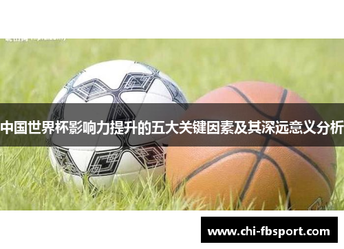 中国世界杯影响力提升的五大关键因素及其深远意义分析