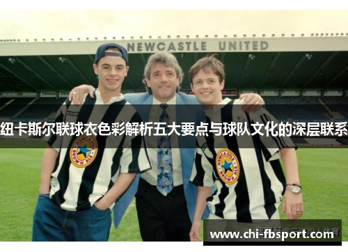 纽卡斯尔联球衣色彩解析五大要点与球队文化的深层联系