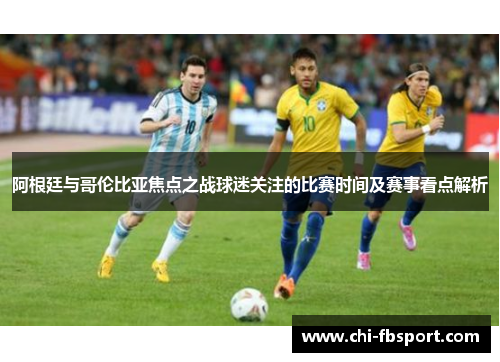 阿根廷与哥伦比亚焦点之战球迷关注的比赛时间及赛事看点解析