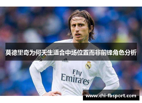 莫德里奇为何天生适合中场位置而非前锋角色分析