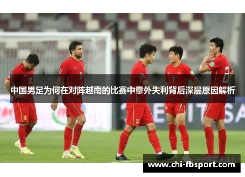 中国男足为何在对阵越南的比赛中意外失利背后深层原因解析