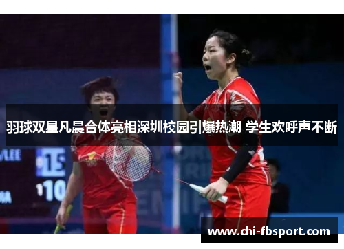 羽球双星凡晨合体亮相深圳校园引爆热潮 学生欢呼声不断