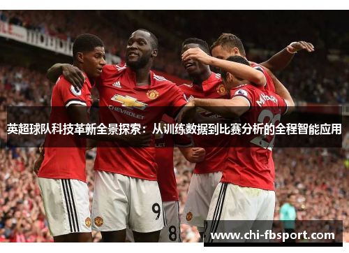 英超球队科技革新全景探索：从训练数据到比赛分析的全程智能应用