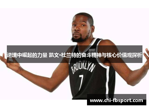 逆境中崛起的力量 凯文·杜兰特的奋斗精神与核心价值观探析