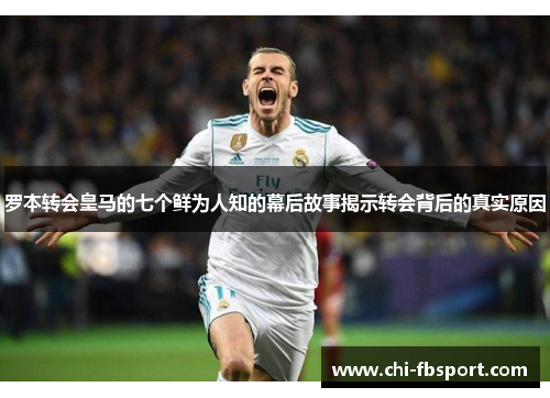 罗本转会皇马的七个鲜为人知的幕后故事揭示转会背后的真实原因