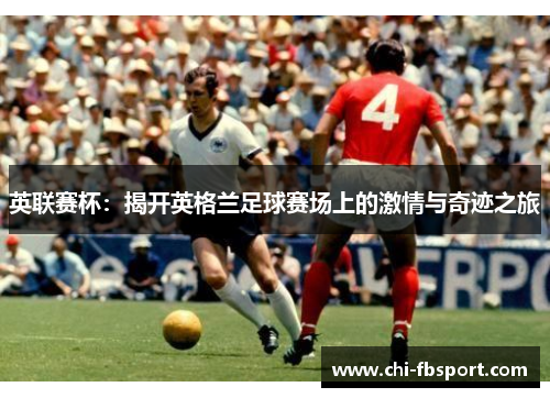 英联赛杯：揭开英格兰足球赛场上的激情与奇迹之旅
