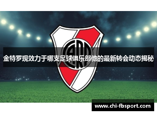 金特罗现效力于哪支足球俱乐部他的最新转会动态揭秘