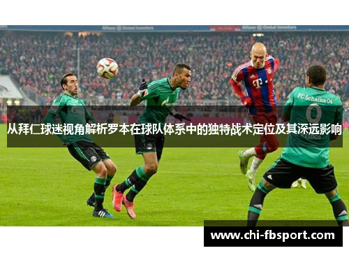 从拜仁球迷视角解析罗本在球队体系中的独特战术定位及其深远影响 从拜仁球迷视角解析罗本在球队体系中的独特战术定位及其深远影响