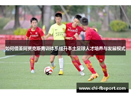 如何借鉴阿贾克斯青训体系提升本土足球人才培养与发展模式