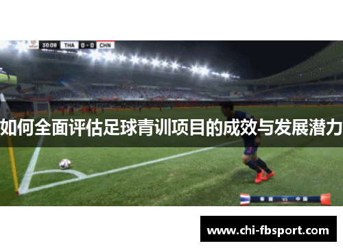 如何全面评估足球青训项目的成效与发展潜力 如何全面评估足球青训项目的成效与发展潜力