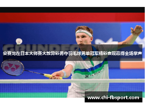 安赛龙在日本大师赛大放异彩勇夺羽毛球男单冠军精彩表现赢得全场掌声