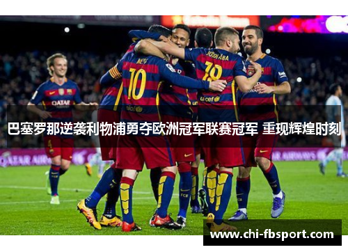 巴塞罗那逆袭利物浦勇夺欧洲冠军联赛冠军 重现辉煌时刻 巴塞罗那逆袭利物浦勇夺欧洲冠军联赛冠军 重现辉煌时刻