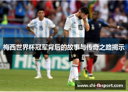 梅西世界杯冠军背后的故事与传奇之路揭示 梅西世界杯冠军背后的故事与传奇之路揭示