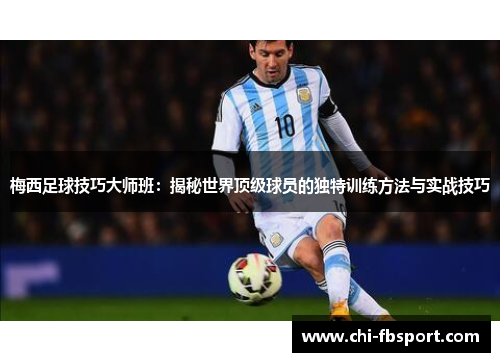 梅西足球技巧大师班：揭秘世界顶级球员的独特训练方法与实战技巧