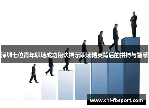 深圳七位青年职场成功秘诀揭示职场精英背后的拼搏与智慧
