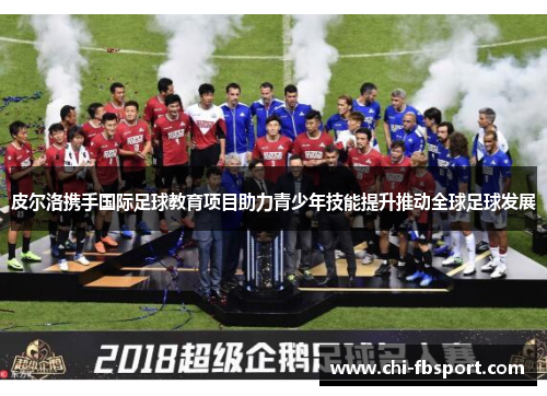 皮尔洛携手国际足球教育项目助力青少年技能提升推动全球足球发展