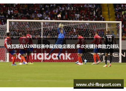 纳瓦斯在U20锦标赛中展现稳定表现 多次关键扑救助力球队