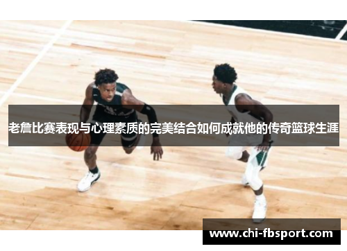 老詹比赛表现与心理素质的完美结合如何成就他的传奇篮球生涯