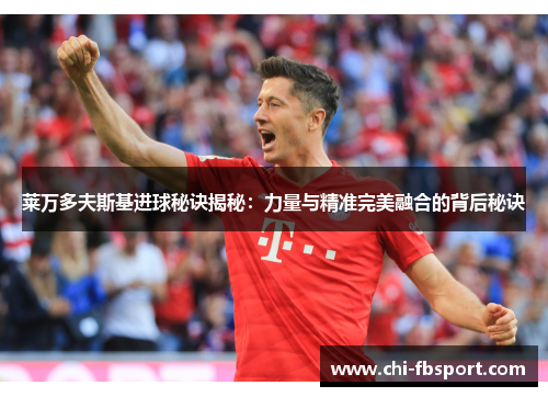 莱万多夫斯基进球秘诀揭秘：力量与精准完美融合的背后秘诀