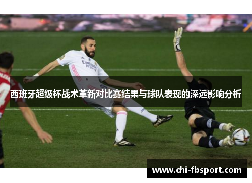 西班牙超级杯战术革新对比赛结果与球队表现的深远影响分析