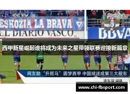 西甲新星崛起谁将成为未来之星带领联赛迎接新篇章