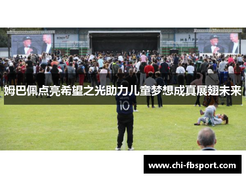 姆巴佩点亮希望之光助力儿童梦想成真展翅未来