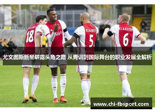 尤文图斯新星崭露头角之路 从青训到国际舞台的职业发展全解析