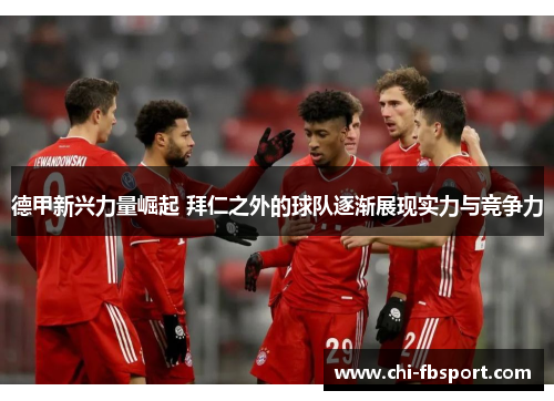 德甲新兴力量崛起 拜仁之外的球队逐渐展现实力与竞争力