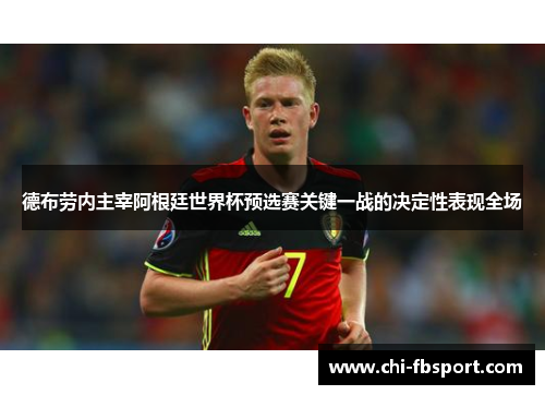 德布劳内主宰阿根廷世界杯预选赛关键一战的决定性表现全场