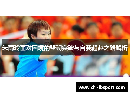 朱雨玲面对困境的坚韧突破与自我超越之路解析
