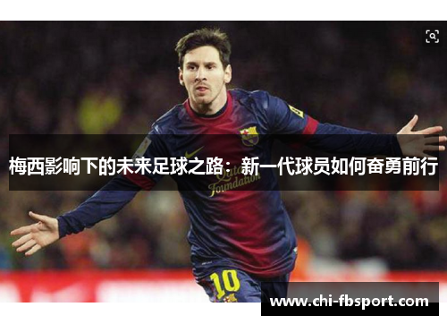 梅西影响下的未来足球之路:新一代球员如何奋勇前行 梅西影响下的未来足球之路:新一代球员如何奋勇前行