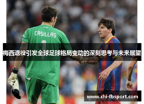 梅西退役引发全球足球格局变动的深刻思考与未来展望 梅西退役引发全球足球格局变动的深刻思考与未来展望