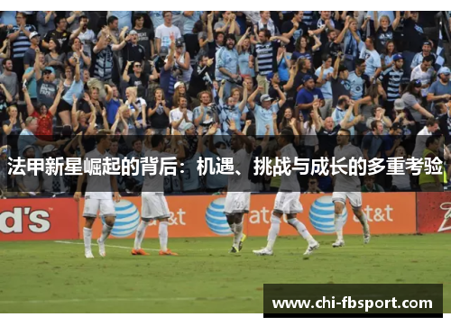 法甲新星崛起的背后：机遇、挑战与成长的多重考验