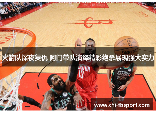 火箭队深夜复仇 阿门带队演绎精彩绝杀展现强大实力