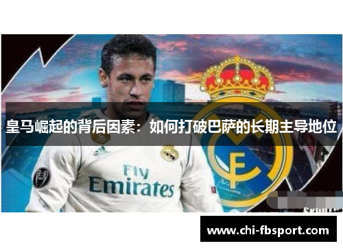皇马崛起的背后因素：如何打破巴萨的长期主导地位