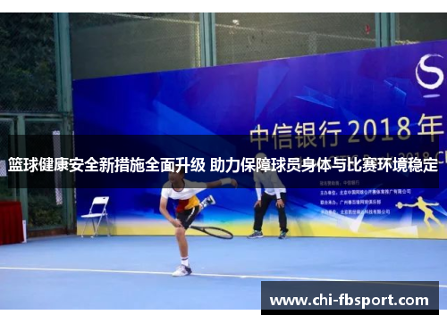 篮球健康安全新措施全面升级 助力保障球员身体与比赛环境稳定 篮球健康安全新措施全面升级 助力保障球员身体与比赛环境稳定