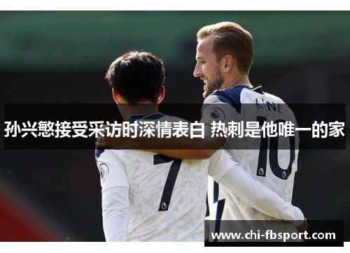 孙兴慜接受采访时深情表白 热刺是他唯一的家 孙兴慜接受采访时深情表白 热刺是他唯一的家