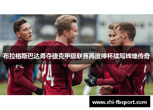 布拉格斯巴达勇夺捷克甲级联赛再度捧杯续写辉煌传奇 布拉格斯巴达勇夺捷克甲级联赛再度捧杯续写辉煌传奇
