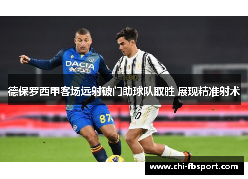德保罗西甲客场远射破门助球队取胜 展现精准射术 德保罗西甲客场远射破门助球队取胜 展现精准射术