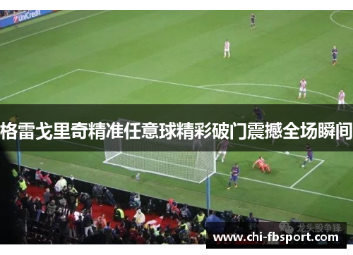 格雷戈里奇精准任意球精彩破门震撼全场瞬间 格雷戈里奇精准任意球精彩破门震撼全场瞬间