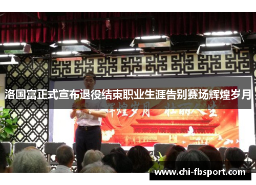 洛国富正式宣布退役结束职业生涯告别赛场辉煌岁月