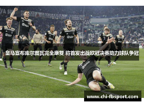 皇马宣布库尔图瓦完全康复 将首发出战欧冠决赛助力球队争冠