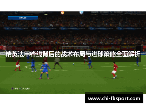 精英法甲锋线背后的战术布局与进球策略全面解析