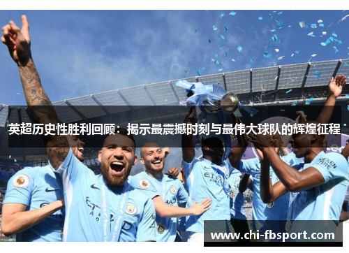英超历史性胜利回顾：揭示最震撼时刻与最伟大球队的辉煌征程