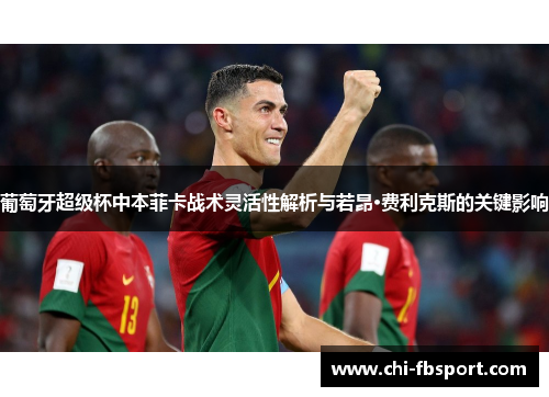 葡萄牙超级杯中本菲卡战术灵活性解析与若昂·费利克斯的关键影响