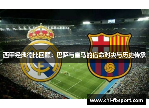西甲经典德比回顾：巴萨与皇马的宿命对决与历史传承