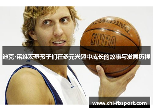 迪克·诺维茨基孩子们在多元兴趣中成长的故事与发展历程