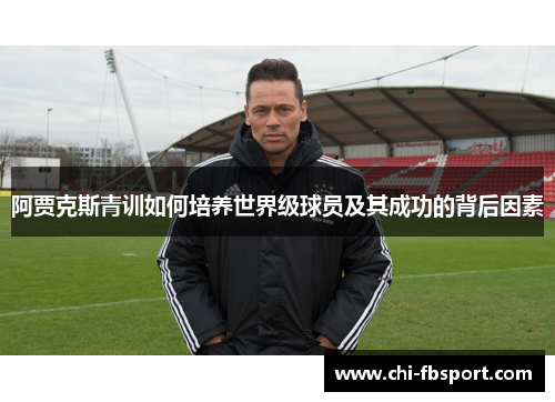 阿贾克斯青训如何培养世界级球员及其成功的背后因素