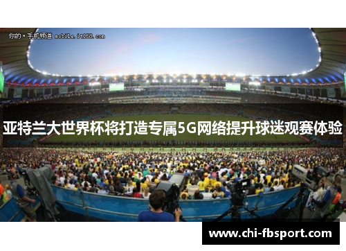 亚特兰大世界杯将打造专属5G网络提升球迷观赛体验